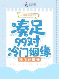 凑足99对冷门姻缘,我飞升散仙
